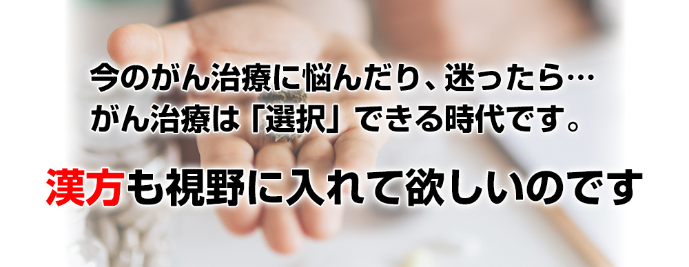 今のがん治療に悩んだり、迷ったなら…漢方も視野に入れて欲しいのです