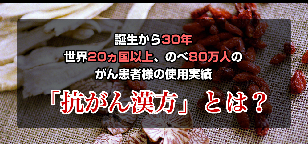 誕生から30年。世界20ヶ国以上、のべ80万人のがん患者様の使用実績。がん治療に特化した抗がん漢方とは？