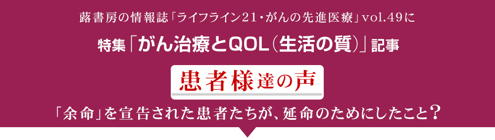 特集・がん治療とQOL（生活の質）患者様達の声。「余命」を宣告された患者たちが、延命のためにしたこと、とは？